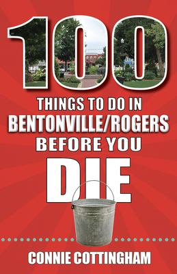 100 Things to Do in Bentonville and Rogers Before You Die - Cottingham, Connie