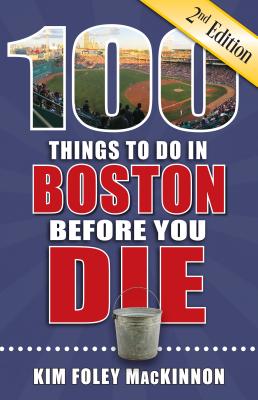 100 Things to Do in Boston Before You Die, 2nd Edition - Foley MacKinnon, Kim