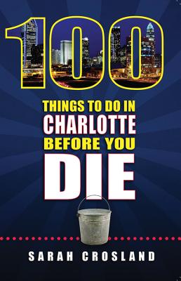 100 Things to Do in Charlotte Before You Die - Crosland, Sarah