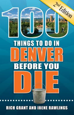 100 Things to Do in Denver Before You Die, 2nd Edition - Grant, Rich, and Rawlings, Irene