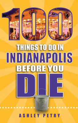 100 Things to Do in Indianapolis Before You Die - Petry, Ashley