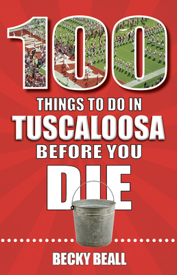 100 Things to Do in Tuscaloosa Before You Die - Beall, Becky