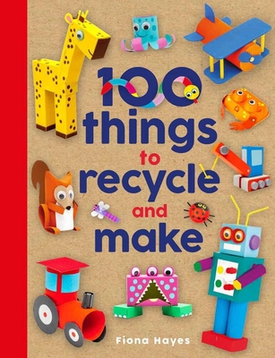 100 Things to Recycle and Make - Hayes, Fiona
