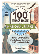 100 Things to See in the National Parks: Your Guide to the Most Popular Features of the Us National Parks