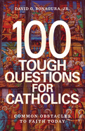 100 Tough Questions for Catholics: Common Obstacles to Faith Today