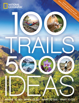 100 Trails, 5,000 Ideas: Where to Go, When to Go, What to See, What to Do - National Geographic, and Yogerst, Joe