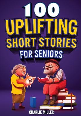 100 Uplifting Short Stories for Seniors: Funny and True Easy to Read Short Stories to Stimulate the Mind (Perfect Gift for Elderly Women and Men) - Miller, Charlie