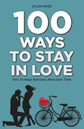 100 Ways to Stay in Love: How to Keep Romance Alive Over Time