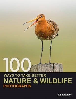 100 Ways to Take Better Nature & Wildlife Photographs - Edwardes, Guy