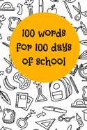 100 words for 100 days of school: 100 days of school Journal girt for First Grade kids girls & boys/Happy 100th Day of School girt for recording, notes, Diary, ideas, Size: 6X9 Paper: Lightly Lined on White Paper Pages: 120 Pages, Cover: Soft Cover...