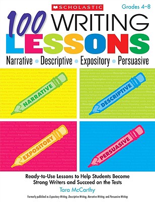 100 Writing Lessons: Narrative, Descriptive, Expository, Persuasive, Grades 4-8: Ready-To-Use Lessons to Help Students Become Strong Writers and Succeed on the Tests - McCarthy, Tara