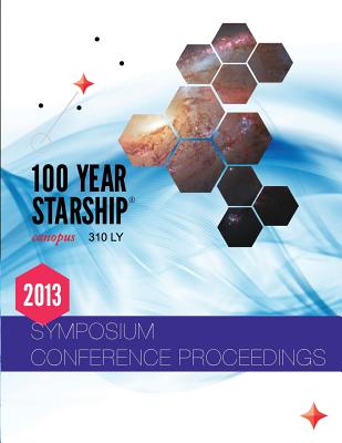 100 Year Starship 2013 Public Symposium Conference Proceedings - Jemison, Mae, and Batt, Jason Daniel (Editor), and Almon, Alires (Editor)