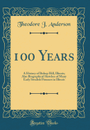 100 Years: A History of Bishop Hill, Illinois; Also Biographical Sketches of Many Early Swedish Pioneers in Illinois (Classic Reprint)