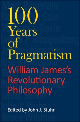 100 Years of Pragmatism: William James's Revolutionary Philosophy - Stuhr, John J (Editor), and Kloppenberg, James T (Contributions by), and Bauerlein, Mark (Contributions by)