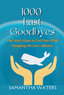 1000 Last Goodbyes: One Mom's Quest to Find Peace While Navigating Her Son's Addiction