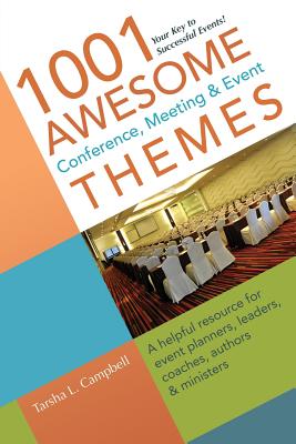 1001 Awesome Conference, Meeting & Event Themes: A Helpful Resource for Event Planners, Leaders, Coaches, Authors & Ministers - Campbell, Tarsha L