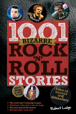 1001 Bizarre Rock 'n' Roll Stories: Tales of Excess and Debauchery - Lodge, Robert