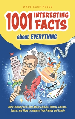 1001 Interesting Facts About Everything: Mind-blowing Fun Facts About Animals, History, Science, Sports, and More to Impress Your Friends and Family - Made Easy Press