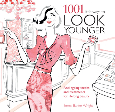 1001 Little Ways to Look Younger: Anti-Ageing Tactics and Treatments for Lifelong Beauty - BAXTER-WRIGHT, EMMA