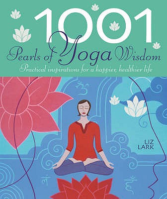 1001 Pearls of Yoga Wisdom: Practical Inspirations for a Happier, Healthier Life - Lark, Liz