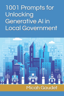 1001 Prompts for Unlocking Generative AI in Local Government - Gaudet, Micah