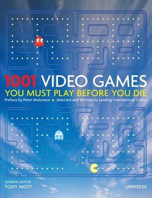 1001 Video Games You Must Play Before You Die - Mott, Tony (Editor), and Molyneux, Peter (Preface by)