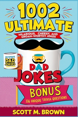 1002 Ultimate Dad Jokes: Hilarious, Cheesy, and Groan-Worthy Jokes to Break the Ice Anytime - Brown, Scott M