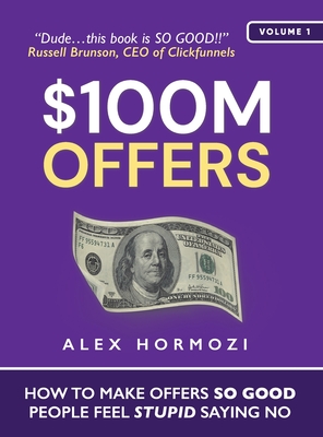 $100M Offers: How To Make Offers So Good People Feel Stupid Saying No - Hormozi, Alex