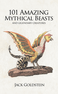 101 Amazing Mythical Beasts: Legendary Creatures