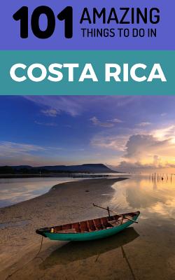 101 Amazing Things to Do in Costa Rica: Costa Rica Travel Guide - Amazing Things, 101