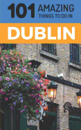 101 Amazing Things to Do in Dublin: Dublin Travel Guide