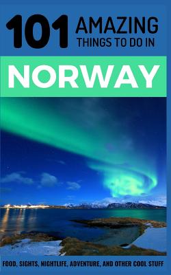 101 Amazing Things to Do in Norway: Norway Travel Guide - Amazing Things, 101