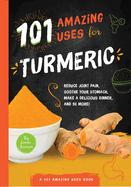 101 Amazing Uses for Turmeric: Reduce Joint Pain, Soothe Your Stomach, Make a Delicious Dinner, and 98 More! Volume 6