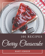 101 Cherry Cheesecake Recipes: A Cherry Cheesecake Cookbook for Effortless Meals