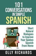 101 Conversations in Simple Spanish: Short Natural Dialogues to Boost Your Confidence & Improve Your Spoken Spanish