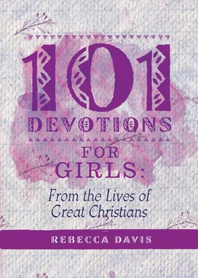 101 Devotions for Girls: From the Lives of Great Christians - Davis, Rebecca