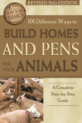 101 Different Ways to Build Homes and Pens for Your Animals: A Complete Step-By-Step Guide Revised 2nd Edition - LaTour