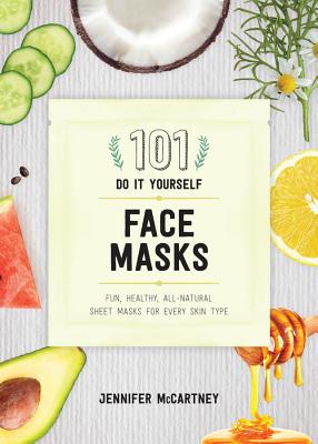 101 DIY Face Masks: Fun, Healthy, All-Natural Sheet Masks for Every Skin Type - McCartney, Jennifer