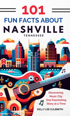 101 Fun Facts About Nashville, TN - Discovering Music City One Fascinating Story at a Time - Culbreth, Kelly Lee
