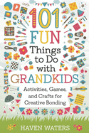 101 Fun things to do with Grandkids: Activities, Games and Crafts for Creative Bonding