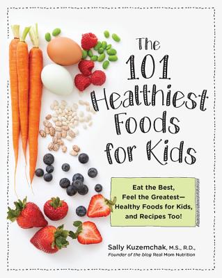 101 Healthiest Foods for Kids: Eat the Best, Feel the Greatest - Healthy Foods for Kids, and Recipes Too! - Kuzemchak, Sally