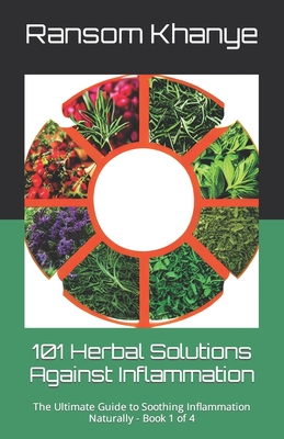 101 Herbal Solutions Against Inflammation: The Ultimate Guide to Soothing Inflammation Naturally - Khanye, Ransom