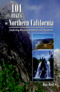 101 Hikes in Northern California: Exploring Mountains, Valleys, and Seashore - Heid, Matt