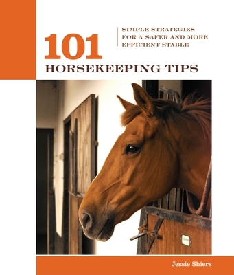 101 Horsekeeping Tips: Simple Strategies for a Safer and More Efficient Stable - Shiers, Jessie
