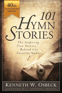 101 Hymn Stories - 40th Anniversary Edition: The Inspiring True Behind 101 Favorite Hymns