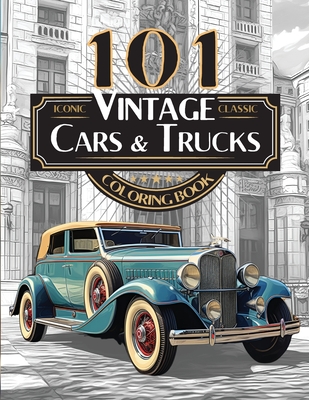 101 Iconic Classic Vintage Cars And Trucks Coloring Book - The Ultimate Automobile Collection For Adults and Teens: Standard Edition - Hard, Driven