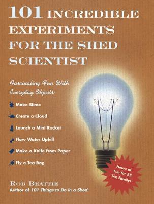 101 Incredible Experiments for the Shed Scientist - Beattie, Rob