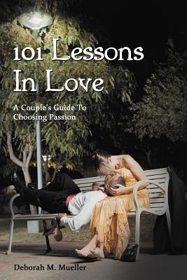 101 Lessons In Love: A Couple's Guide To Choosing Passion - Mueller, Deborah M