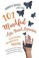 101 Mindful Arts-Based Activities to Get Children and Adolescents Talking: Working with Severe Trauma, Abuse and Neglect Using Found and Everyday Objects