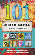 101 Mixed Media Techniques: Master the Fundamental Concepts of Mixed Media Art